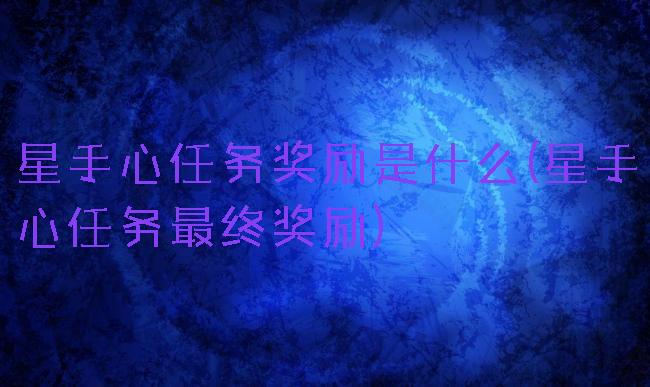 星手心任务奖励是什么(星手心任务最终奖励)