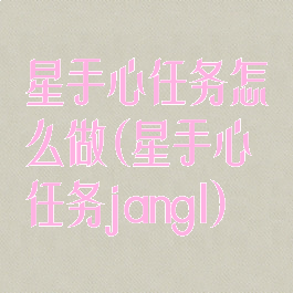 星手心任务怎么做(星手心任务jangl)