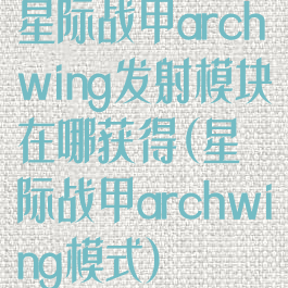 星际战甲archwing发射模块在哪获得(星际战甲archwing模式)