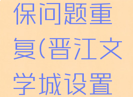 晋江文学城设置密保问题重复(晋江文学城设置密保是什么意思)