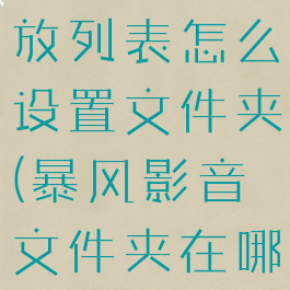 暴风影音播放列表怎么设置文件夹(暴风影音文件夹在哪里)