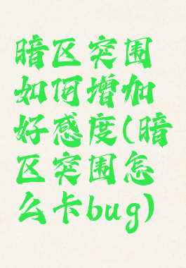 暗区突围如何增加好感度(暗区突围怎么卡bug)