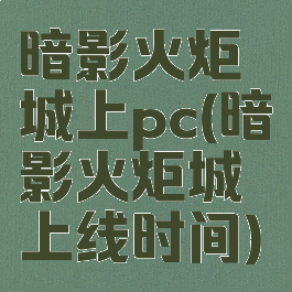 暗影火炬城上pc(暗影火炬城上线时间)