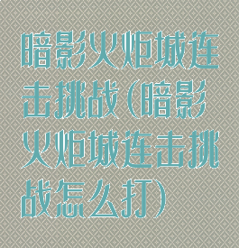 暗影火炬城连击挑战(暗影火炬城连击挑战怎么打)