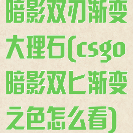 暗影双刃渐变大理石(csgo暗影双匕渐变之色怎么看)