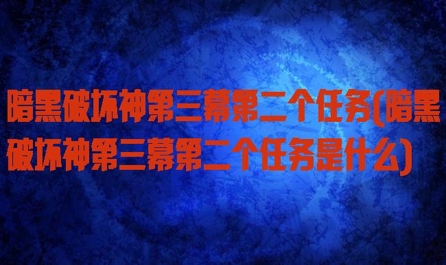 暗黑破坏神第三幕第二个任务(暗黑破坏神第三幕第二个任务是什么)