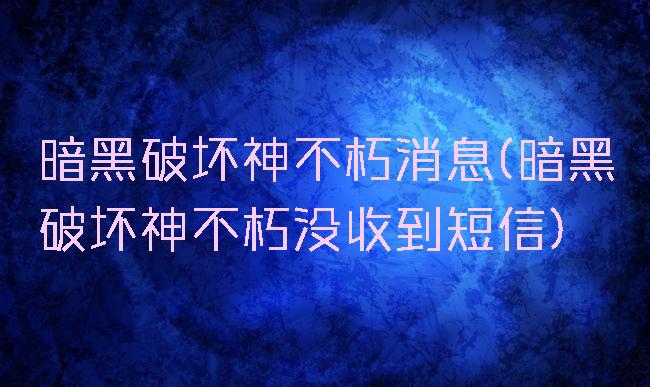 暗黑破坏神不朽消息(暗黑破坏神不朽没收到短信)