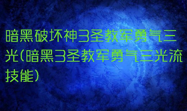 暗黑破坏神3圣教军勇气三光(暗黑3圣教军勇气三光流技能)