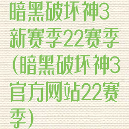 暗黑破坏神3新赛季22赛季(暗黑破坏神3官方网站22赛季)