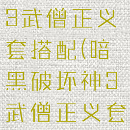 暗黑破坏神3武僧正义套搭配(暗黑破坏神3武僧正义套搭配攻略)