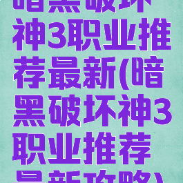 暗黑破坏神3职业推荐最新(暗黑破坏神3职业推荐最新攻略)