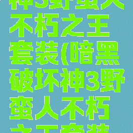 暗黑破坏神3野蛮人不朽之王套装(暗黑破坏神3野蛮人不朽之王套装推荐)