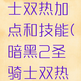 暗黑破坏神2圣骑士双热加点和技能(暗黑2圣骑士双热技能加点图)