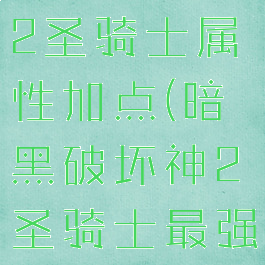 暗黑破坏神2圣骑士属性加点(暗黑破坏神2圣骑士最强流派加点)