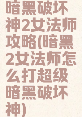 暗黑破坏神2女法师攻略(暗黑2女法师怎么打超级暗黑破坏神)