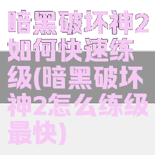 暗黑破坏神2如何快速练级(暗黑破坏神2怎么练级最快)