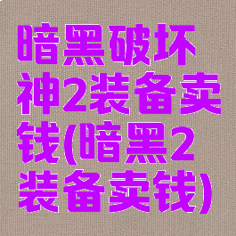 暗黑破坏神2装备卖钱(暗黑2装备卖钱)