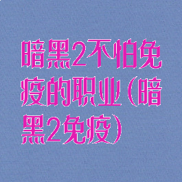 暗黑2不怕免疫的职业(暗黑2免疫)