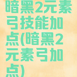 暗黑2元素弓技能加点(暗黑2元素弓加点)