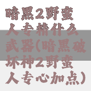 暗黑2野蛮人专精什么武器(暗黑破坏神2野蛮人专心加点)