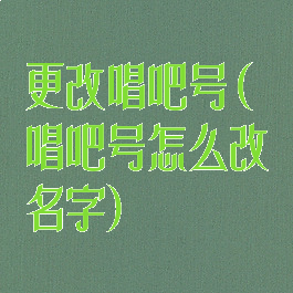 更改唱吧号(唱吧号怎么改名字)