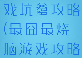 最囧烧脑游戏坑爹攻略(最囧最烧脑游戏攻略)