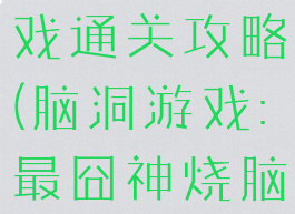 最囧大脑游戏通关攻略(脑洞游戏:最囧神烧脑游戏攻略)