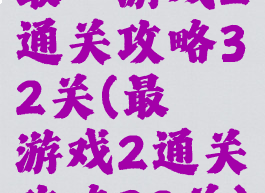 最囧游戏2通关攻略32关(最囧游戏2通关攻略32关)