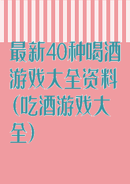 最新40种喝酒游戏大全资料(吃酒游戏大全)