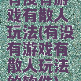 有没有游戏有散人玩法(有没有游戏有散人玩法的软件)