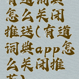 有道词典怎么关闭推送(有道词典app怎么关闭推荐)