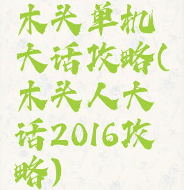 木头单机大话攻略(木头人大话2016攻略)