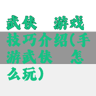 武侠乂游戏技巧介绍(手游武侠乂怎么玩)