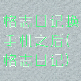 格志日记换手机之后(格志日记)