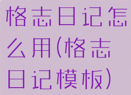 格志日记怎么用(格志日记模板)