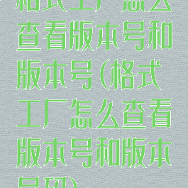 格式工厂怎么查看版本号和版本号(格式工厂怎么查看版本号和版本号码)