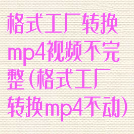 格式工厂转换mp4视频不完整(格式工厂转换mp4不动)