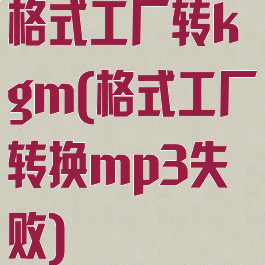 格式工厂转kgm(格式工厂转换mp3失败)