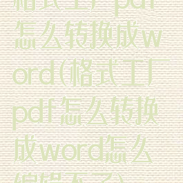 格式工厂pdf怎么转换成word(格式工厂pdf怎么转换成word怎么编辑不了)