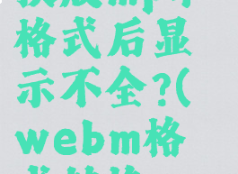 格式工厂webm转换成mp4格式后显示不全?(webm格式转换mp4后开始黑屏且视频)