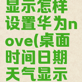 桌面时间日期天气显示怎样设置华为nove(桌面时间日期天气显示怎样设置华为p40)