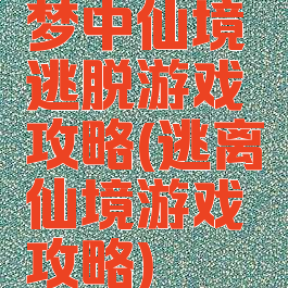 梦中仙境逃脱游戏攻略(逃离仙境游戏攻略)