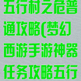 梦幻手游神器五行村之危普通攻略(梦幻西游手游神器任务攻略五行村)