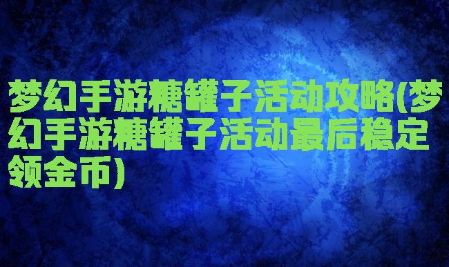 梦幻手游糖罐子活动攻略(梦幻手游糖罐子活动最后稳定领金币)