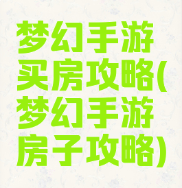 梦幻手游买房攻略(梦幻手游房子攻略)