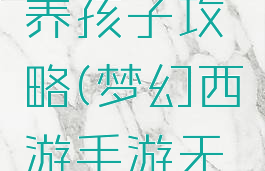 梦幻手游无根之水养孩子攻略(梦幻西游手游无根之水养孩子)