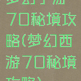 梦幻手游70秘境攻略(梦幻西游70秘境攻略)