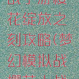 梦幻模拟战手游樱花绽放之刻攻略(梦幻模拟战樱花大战角色)