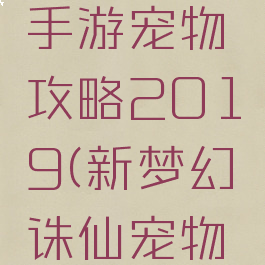 梦幻诛仙手游宠物攻略2019(新梦幻诛仙宠物攻略)