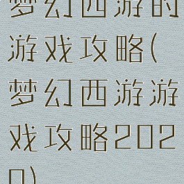 梦幻西游的游戏攻略(梦幻西游游戏攻略2020)